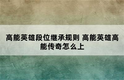 高能英雄段位继承规则 高能英雄高能传奇怎么上